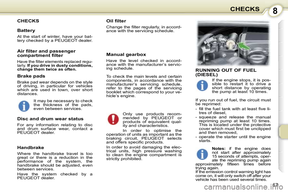PEUGEOT 107 2007  Owners Manual �8�C�H�E�C�K�S
�6�7
�C�H�E�C�K�S�O�i�l� �ﬁ�l�t�e�r
�C�h�a�n�g�e� �t�h�e� �ﬁ�l�t�e�r� �r�e�g�u�l�a�r�l�y�,� �i�n� �a�c�c�o�r�d�- 
�a�n�c�e� �w�i�t�h� �t�h�e� �s�e�r�v�i�c�i�n�g� �s�c�h�e�d�u�l�e�.�