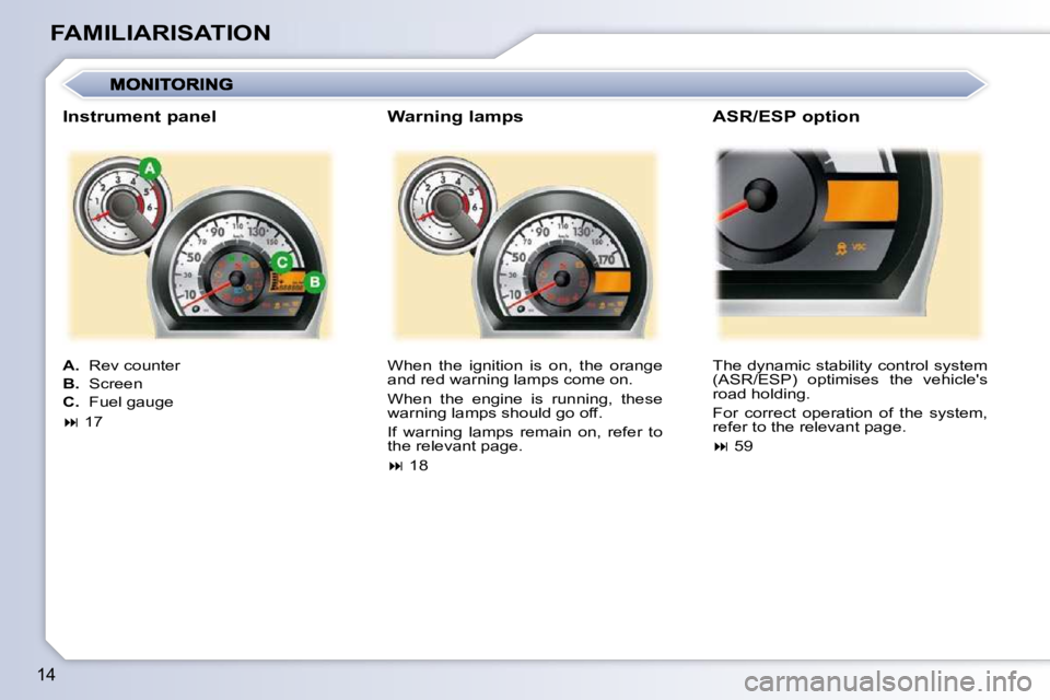 PEUGEOT 107 DAG 2010  Owners Manual 14
FAMILIARISATION� �W�h�e�n�  �t�h�e�  �i�g�n�i�t�i�o�n�  �i�s�  �o�n�,�  �t�h�e�  �o�r�a�n�g�e�  
and red warning lamps come on.  
� �W�h�e�n�  �t�h�e�  �e�n�g�i�n�e�  �i�s�  �r�u�n�n�i�n�g�,�  �t�h