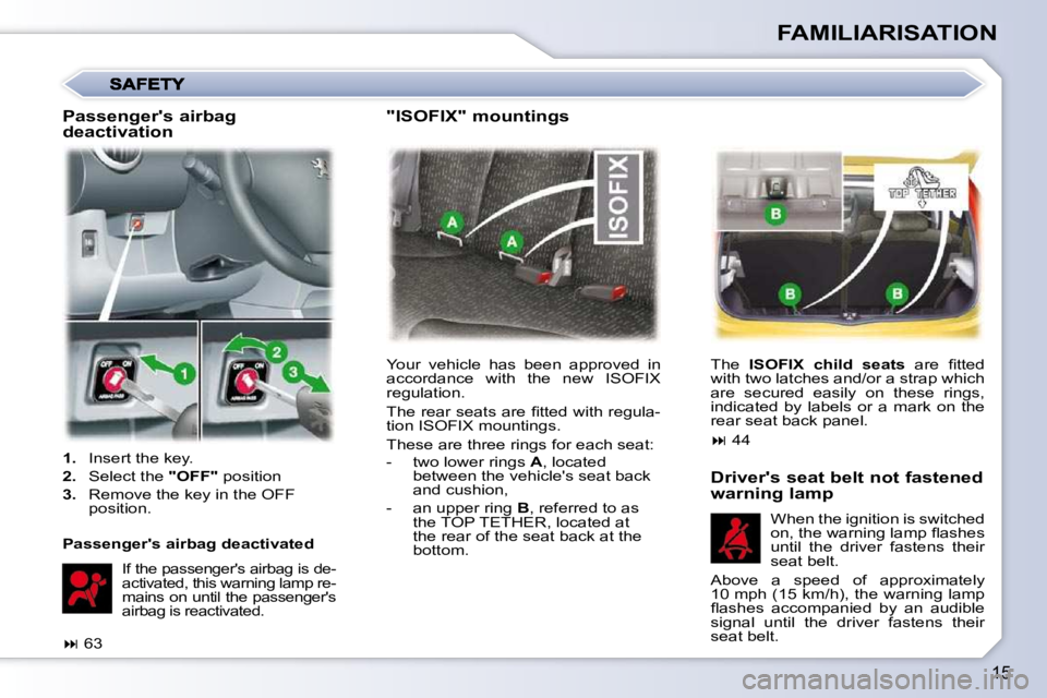 PEUGEOT 107 DAG 2010  Owners Manual 15
FAMILIARISATION
 Your  vehicle  has  been  approved  in  
accordance  with  the  new  ISOFIX 
regulation.  
� �T�h�e� �r�e�a�r� �s�e�a�t�s� �a�r�e� �ﬁ� �t�t�e�d� �w�i�t�h� �r�e�g�u�l�a�- 
tion IS
