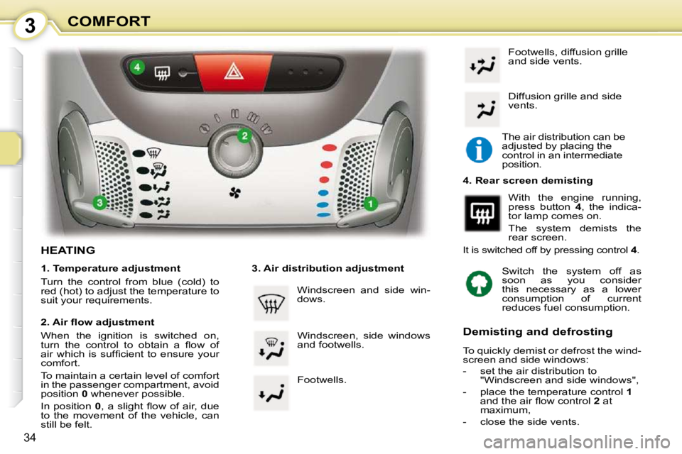 PEUGEOT 107 DAG 2010  Owners Manual 3
34
COMFORT
HEATING  
  1. Temperature adjustment  
 Turn  the  control  from  blue  (cold)  to  
red (hot) to adjust the temperature to 
suit your requirements.   
� � �2�.� �A�i�r� �ﬂ� �o�w� �a�d