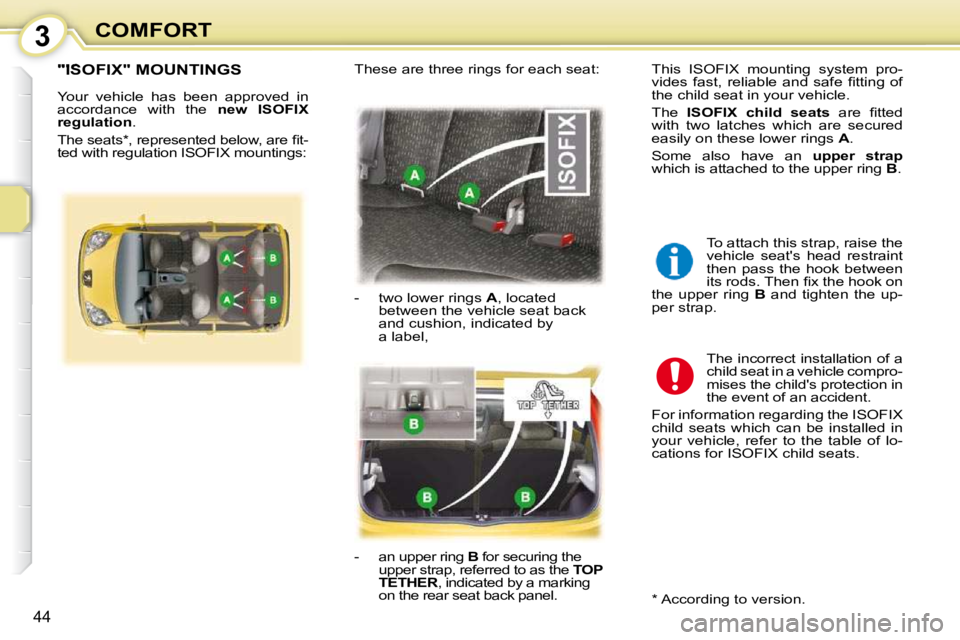 PEUGEOT 107 DAG 2010  Owners Manual 3
44
COMFORT
"ISOFIX" MOUNTINGS 
 Your  vehicle  has  been  approved  in  
accordance  with  the   �n�e�w�  �I�S�O�F�I�X� 
�r�e�g�u�l�a�t�i�o�n  . 
� �T�h�e� �s�e�a�t�s� �*� �,� �r�e�p�r�e�s�e�n�t�e�d