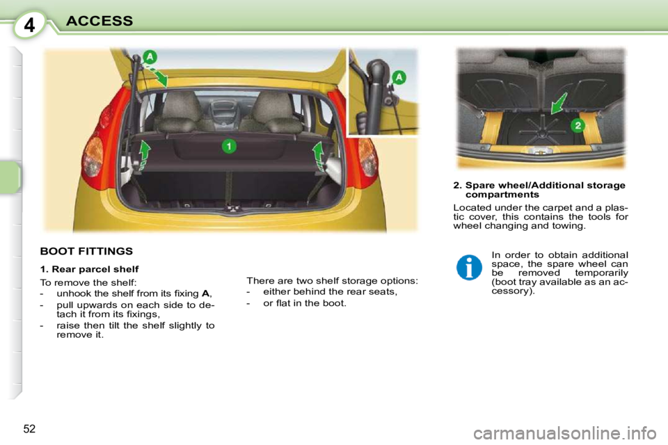 PEUGEOT 107 DAG 2010  Owners Manual 4
52
ACCESS
BOOT FITTINGS  
  2.  Spare wheel/Additional storage compartments 
 Located under the carpet and a plas- 
tic  cover,  this  contains  the  tools  for 
wheel changing and towing.  
 There 