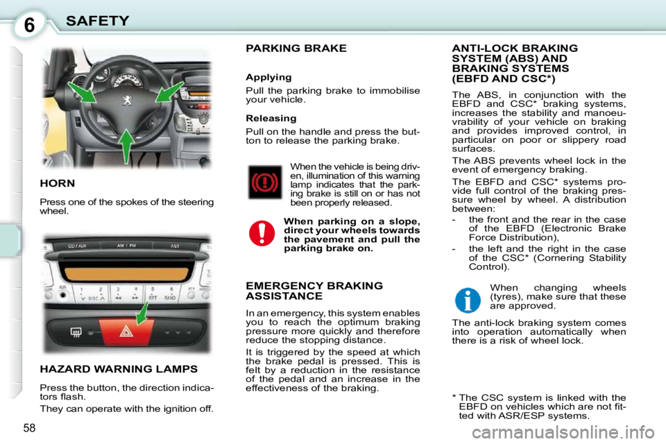 PEUGEOT 107 DAG 2010  Owners Manual 6
58
SAFETY
 HORN 
 Press one of the spokes of the steering  
wheel. 
 HAZARD WARNING LAMPS 
 Press the button, the direction indica- 
�t�o�r�s� �ﬂ� �a�s�h�.�  
 They can operate with the ignition o