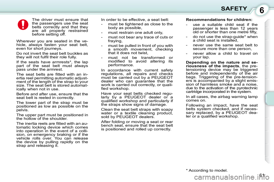 PEUGEOT 107 DAG 2010  Owners Manual 6
61
SAFETY
      The  driver  must  ensure  that  
the passengers use the seat 
belts  correctly  and  that  they 
are  all  properly  restrained 
before setting off. 
 Wherever  you  are  seated  in