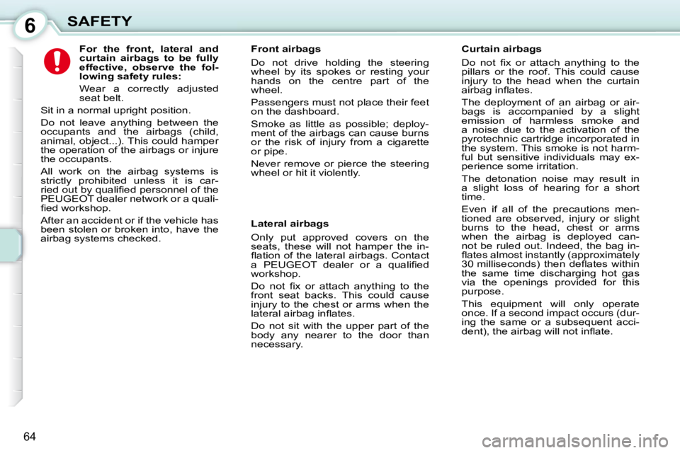 PEUGEOT 107 DAG 2010  Owners Manual 6
64
SAFETY             
For  the  front,  lateral  and  
curtain  airbags  to  be  fully 
effective,  observe  the  fol-
lowing safety rules:   
  Wear  a  correctly  adjusted 
seat belt. 
 Sit in a 