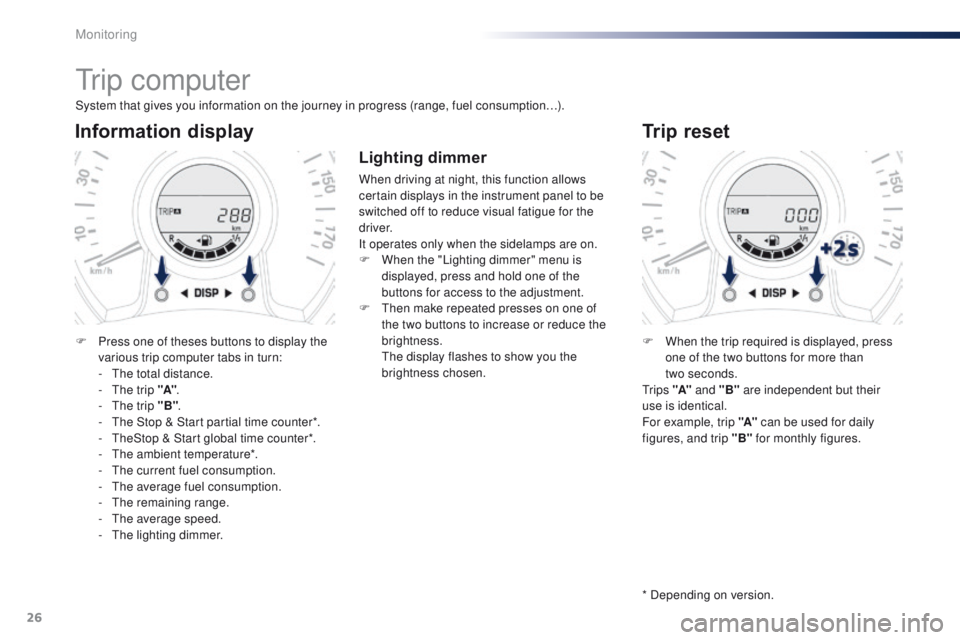 PEUGEOT 108 2015 Owners Manual 26
tr i p c o m p u t e r
System that gives you information on the journey in progress (range, fuel consumption…).
Information display
F Press one of theses buttons to display the various trip comp PEUGEOT 108 2015 Owners Manual 26
tr i p c o m p u t e r
System that gives you information on the journey in progress (range, fuel consumption…).
Information display
F Press one of theses buttons to display the various trip comp