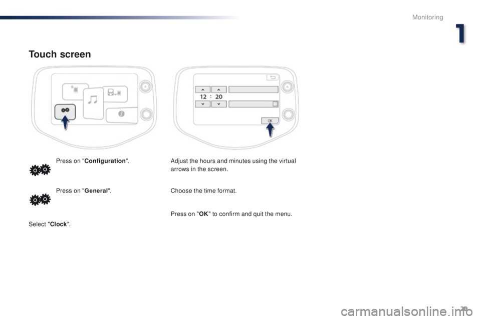 PEUGEOT 108 2015  Owners Manual 29
108_en_Chap01_controle-de-marche_ed01-2015
Touch screen
Adjust the hours and minutes using the virtual 
arrows in the screen.
Press on "
Configuration ".
Choose the time format.
Press on &#