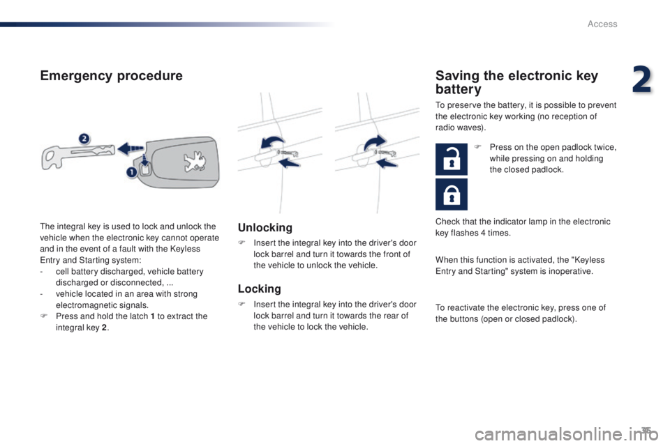 PEUGEOT 108 2015 Owners Manual 35
108_en_Chap02_ouvertures_ed01-2015
Emergency procedure
Unlocking
F Insert the integral key into the driver's door lock barrel and turn it towards the front of
the vehicle to unlock the vehicle PEUGEOT 108 2015 Owners Manual 35
108_en_Chap02_ouvertures_ed01-2015
Emergency procedure
Unlocking
F Insert the integral key into the driver's door lock barrel and turn it towards the front of
the vehicle to unlock the vehicle