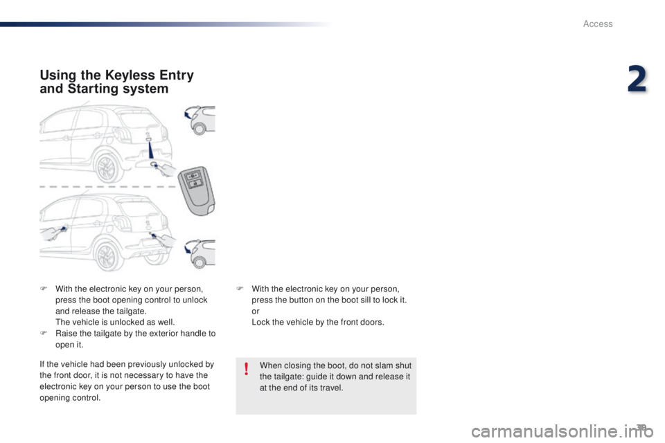 PEUGEOT 108 2015  Owners Manual 39
108_en_Chap02_ouvertures_ed01-2015
F With the electronic key on your person, press the boot opening control to unlock 
and release the tailgate.
 

t
h
 e vehicle is unlocked as well.
F
 
R
 aise t