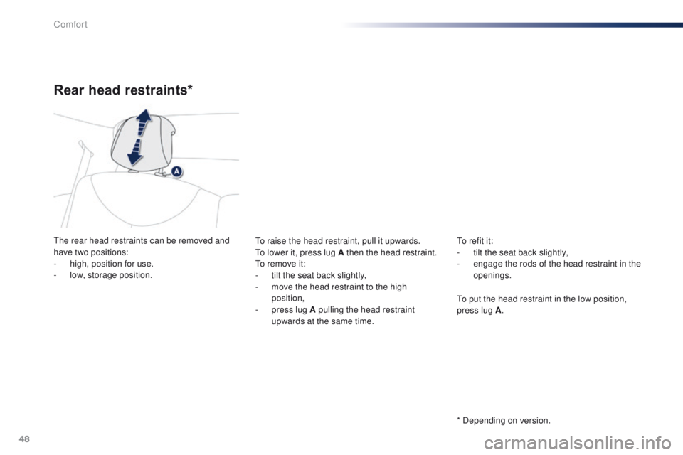 PEUGEOT 108 2015  Owners Manual 48
108_en_Chap03_confort_ed01-2015
Rear head restraints*
the rear head restraints can be removed and 
have two positions:
- 
h
 igh, position for use.
-
 lo

w, storage position.to r aise the head res