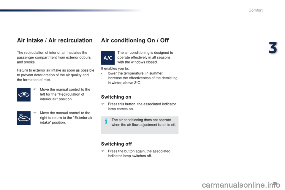 PEUGEOT 108 2015  Owners Manual 55
108_en_Chap03_confort_ed01-2015
Air intake / Air recirculation
the recirculation of interior air insulates the 
passenger compartment from exterior odours 
and smoke.
Return to exterior air intake 