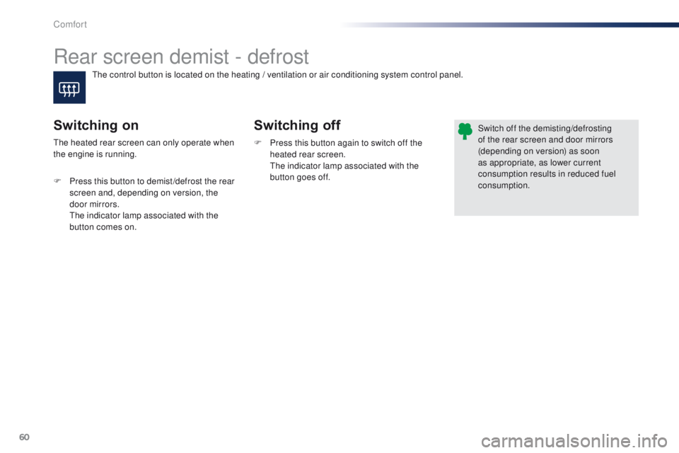 PEUGEOT 108 2015  Owners Manual 60
108_en_Chap03_confort_ed01-2015
Rear screen demist - defrost
Switching off
Switching on
F Press this button again to switch off the 
heated rear screen.
 

t
h
 e indicator lamp associated with the