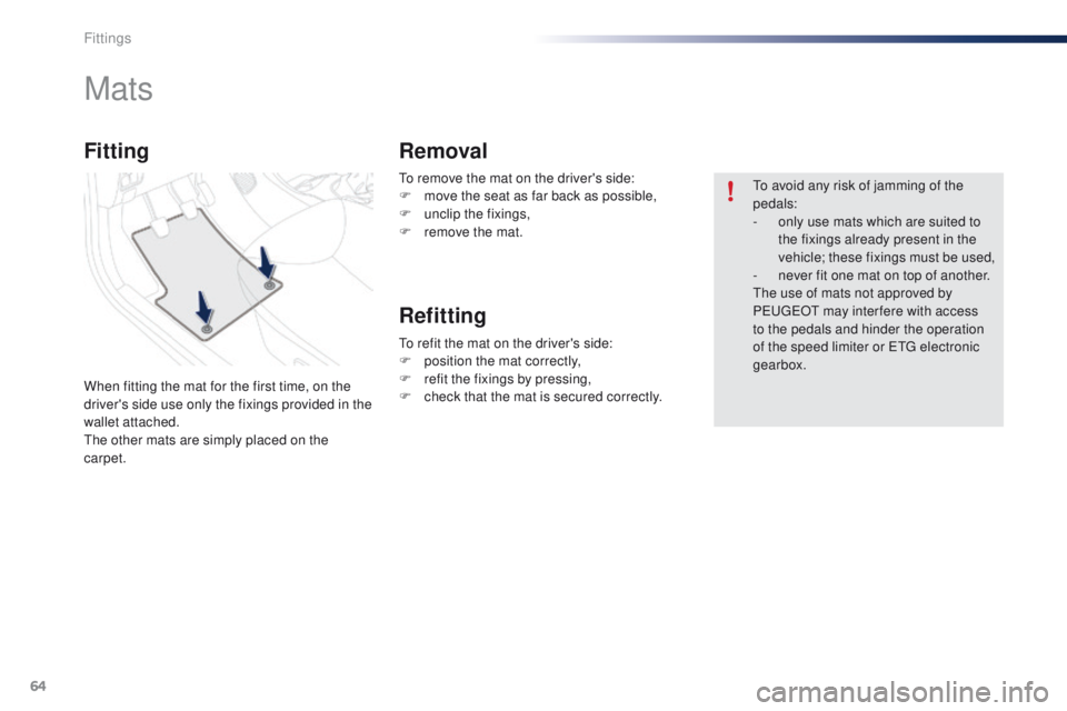 PEUGEOT 108 2015  Owners Manual 64
108_en_Chap04_amenagements_ed01-2015
to remove the mat on the driver's side:
F m ove the seat as far back as possible,
F
 
un
 clip the fixings,
F
 
r
 emove the mat.
Mats
When fitting the mat 