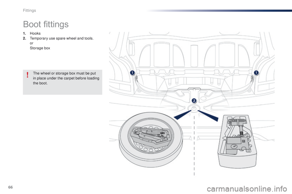 PEUGEOT 108 2015  Owners Manual 66
108_en_Chap04_amenagements_ed01-2015
Boot fittings
1. Hooks
2.  te mporary use spare wheel and tools.
 

or
 St

orage box
th

e wheel or storage box must be put 
in place under the carpet before l