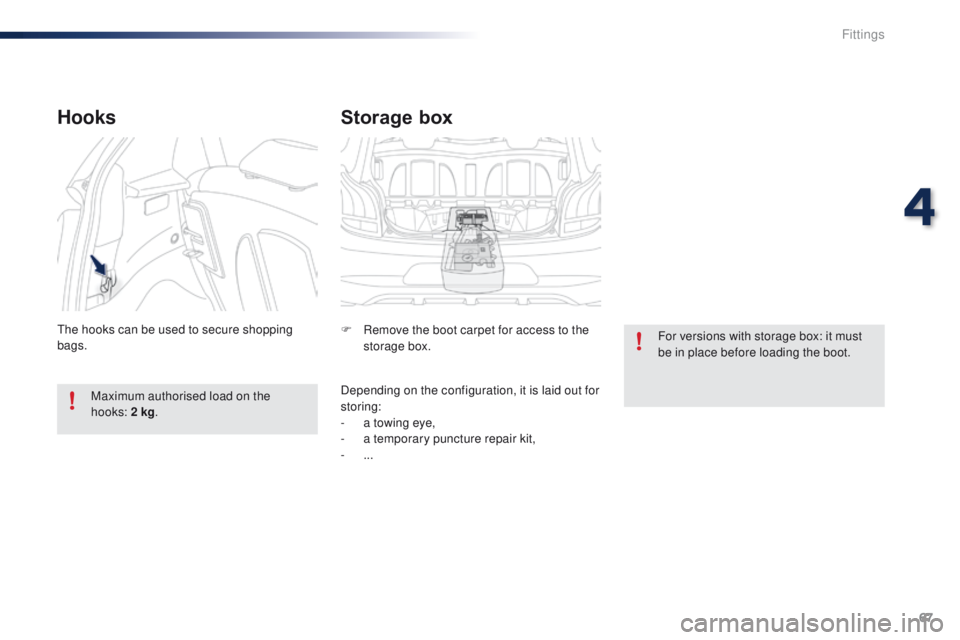 PEUGEOT 108 2015  Owners Manual 67
108_en_Chap04_amenagements_ed01-2015
Storage box
F Remove the boot carpet for access to the storage box.
Depending on the configuration, it is laid out for 
storing:
-
 
a t
 owing eye,
-
 
a t
 em