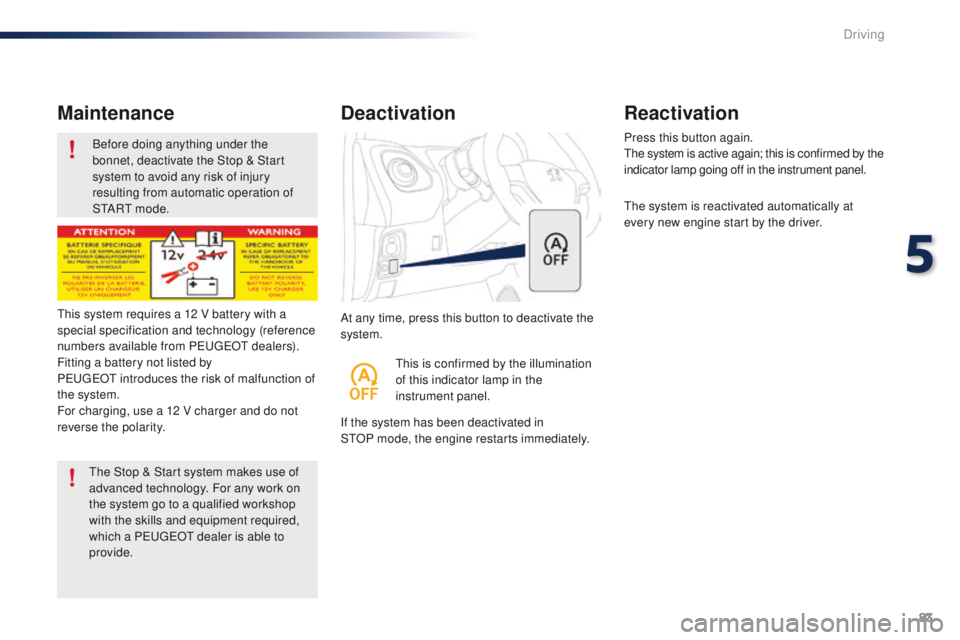 PEUGEOT 108 2015 Owners Manual 83
108_en_Chap05_conduite_ed01-2015
Before doing anything under the
bonnet, deactivate the Stop & Start
system to avoid any risk of injury
resulting from automatic operation of
S
t
A R
t m
o d e PEUGEOT 108 2015 Owners Manual 83
108_en_Chap05_conduite_ed01-2015
Before doing anything under the
bonnet, deactivate the Stop & Start
system to avoid any risk of injury
resulting from automatic operation of
S
t
A R
t m
o d e