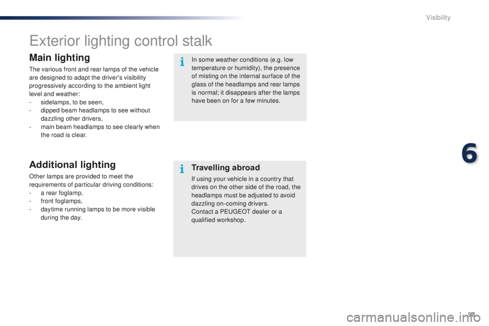 PEUGEOT 108 2015 Owners Manual 93
108_en_Chap06_visibilite_ed01-2015
exterior lighting control stalk
Main lighting
the various front and rear lamps of the vehicle
are designed to adapt the driver's visibility
progressively ac PEUGEOT 108 2015 Owners Manual 93
108_en_Chap06_visibilite_ed01-2015
exterior lighting control stalk
Main lighting
the various front and rear lamps of the vehicle
are designed to adapt the driver's visibility
progressively ac