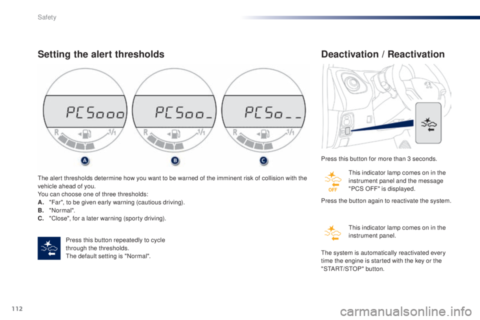 PEUGEOT 108 2016  Owners Manual 112
108_en_Chap06_securite_ed01-2016
Setting the alert thresholds
Press this button repeatedly to cycle 
through the thresholds.
the
 default setting is "Normal".
th

e alert thresholds determ