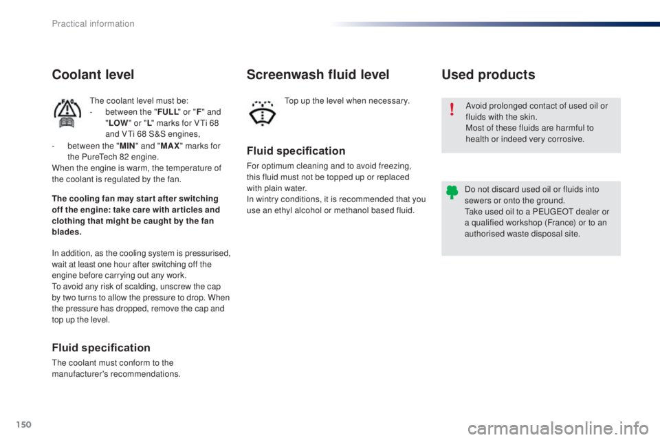 PEUGEOT 108 2016 Owners Manual 150
108_en_Chap07_info-pratiques_ed01-2016
Avoid prolonged contact of used oil or
fluids with the skin.
Most of these fluids are harmful to
health or indeed very corrosive.
Do not discard used oil o PEUGEOT 108 2016 Owners Manual 150
108_en_Chap07_info-pratiques_ed01-2016
Avoid prolonged contact of used oil or
fluids with the skin.
Most of these fluids are harmful to
health or indeed very corrosive.
Do not discard used oil o