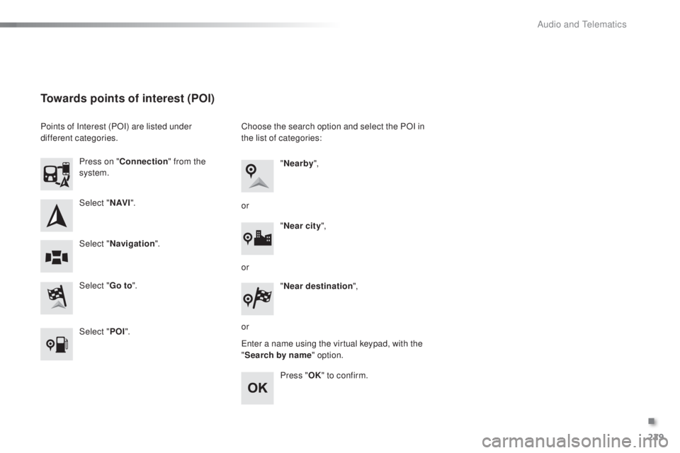 PEUGEOT 108 2016  Owners Manual 229
108_en_Chap10a_Autoradio-toyota-tactile-1_ed01-2016
Select "N AV I".
Select "
go t
 o".
Press on "
Connection " from the 
system.
Select " Navigation ".
towards poi