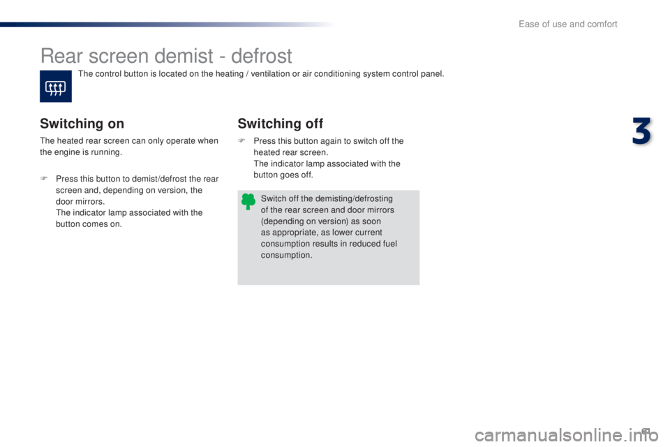PEUGEOT 108 2016  Owners Manual 61
108_en_Chap03_ergonomie-confort_ed01-2016
Rear screen demist - defrost
Switching off
Switching on
F Press this button again to switch off the 
heated rear screen.
 

t
h
 e indicator lamp associate