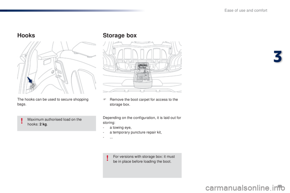 PEUGEOT 108 2016  Owners Manual 69
108_en_Chap03_ergonomie-confort_ed01-2016
Storage box
F Remove the boot carpet for access to the storage box.
Depending on the configuration, it is laid out for 
storing:
-
 
a t
 owing eye,
-
 
a 