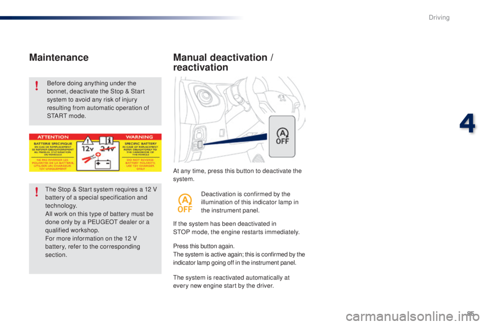 PEUGEOT 108 2016  Owners Manual 85
108_en_Chap04_conduite_ed01-2016
At any time, press this button to deactivate the 
system.
Manual deactivation / 
reactivation
If the system has been deactivated in 
StOP   mode, the engine restart