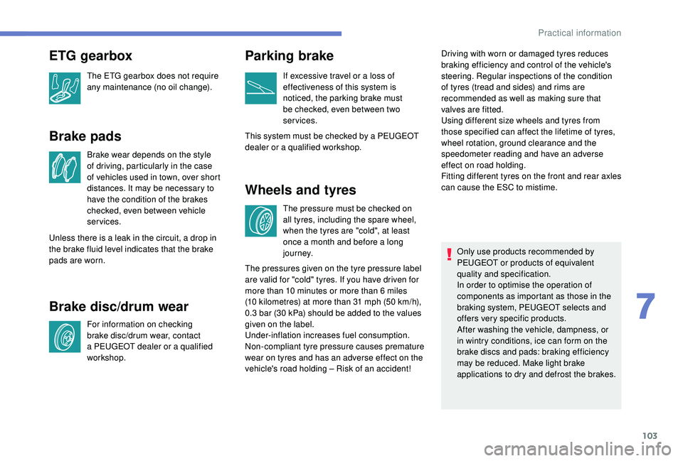PEUGEOT 108 2018  Owners Manual 103
Brake pads
Brake wear depends on the style 
of driving, particularly in the case 
of vehicles used in town, over short 
distances. It may be necessary to 
have the condition of the brakes 
checked