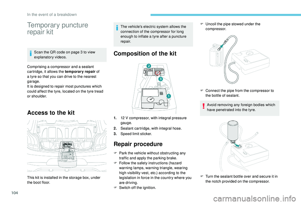 PEUGEOT 108 2018  Owners Manual 104
Temporary puncture 
repair kit
Scan the QR code on page 3 to view 
e xplanatory videos.
Comprising a
  compressor and a   sealant 
cartridge, it allows the temporary repair  of 
a
 
tyre so that y
