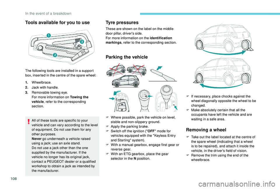 PEUGEOT 108 2018  Owners Manual 108
Tools available for you to use
1.Wheelbrace.
2. Jack with handle.
3. Removable towing eye.
For more information on Towing the 
vehicle , refer to the corresponding 
section.
All of these tools are