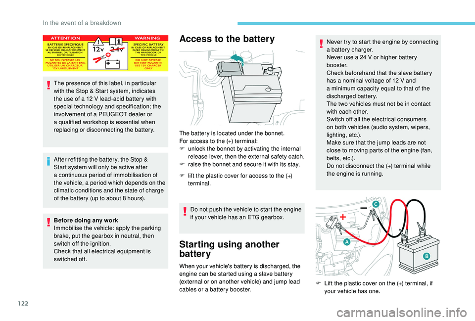PEUGEOT 108 2018  Owners Manual 122
The presence of this label, in particular 
with the Stop & Start system, indicates 
the use of a  12   V lead-acid battery with 
special technology and specification; the 
involvement of a
  PEUGE