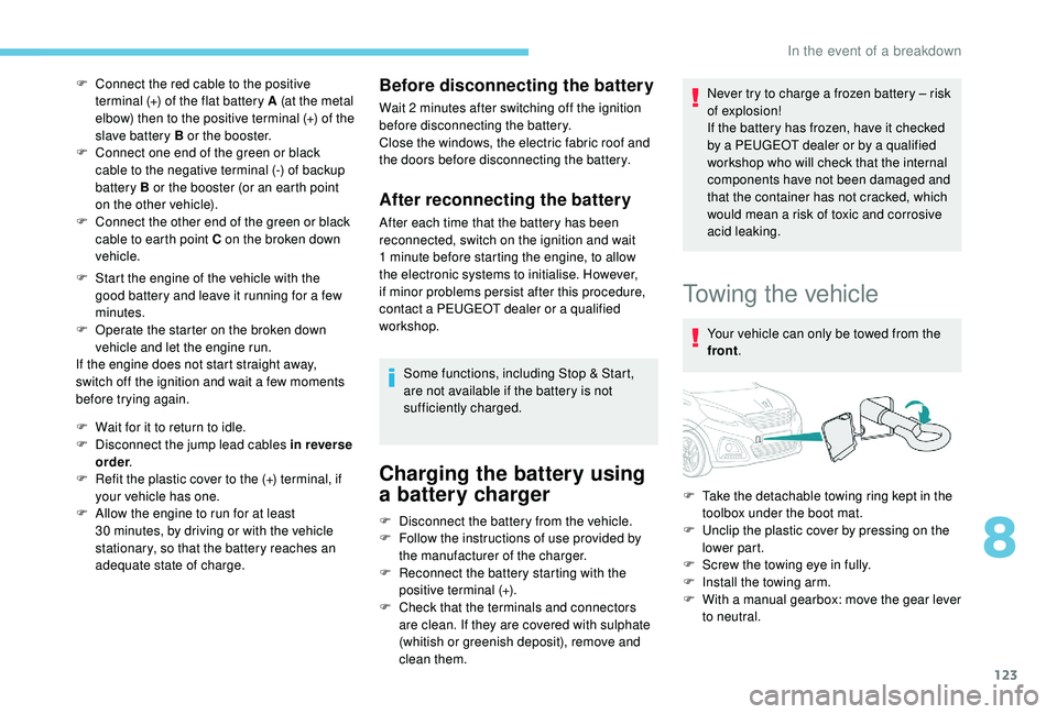 PEUGEOT 108 2018  Owners Manual 123
F Connect the red cable to the positive terminal (+) of the flat battery A (at the metal 
elbow) then to the positive terminal (+) of the 
slave battery B or the booster.
F
 
C
 onnect one end of 