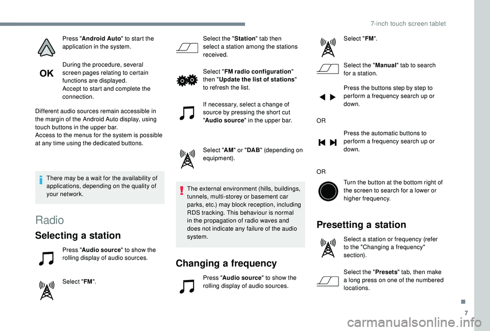 PEUGEOT 108 2018  Owners Manual 7
Press "Android Auto " to start the 
application in the system.
During the procedure, several 
screen pages relating to certain 
functions are displayed.
Accept to start and complete the 
con