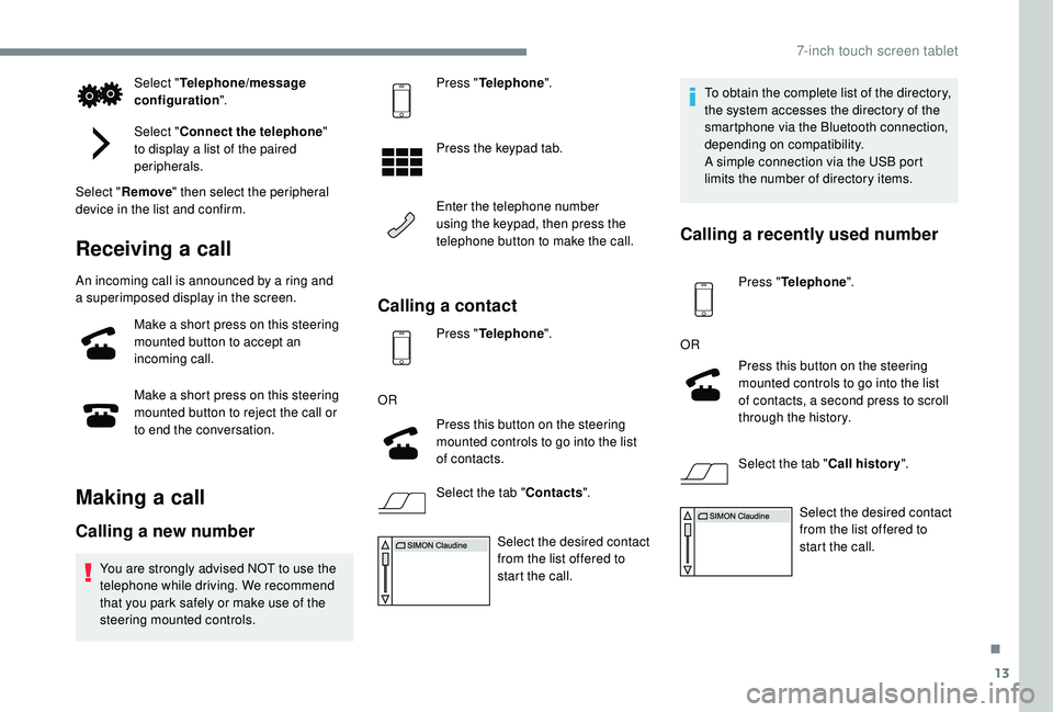 PEUGEOT 108 2018  Owners Manual 13
Select "Telephone/message 
configuration ".
Select " Connect the telephone " 
to display a
  list of the paired 
peripherals.
Select " Remove " then select the peripheral 
d