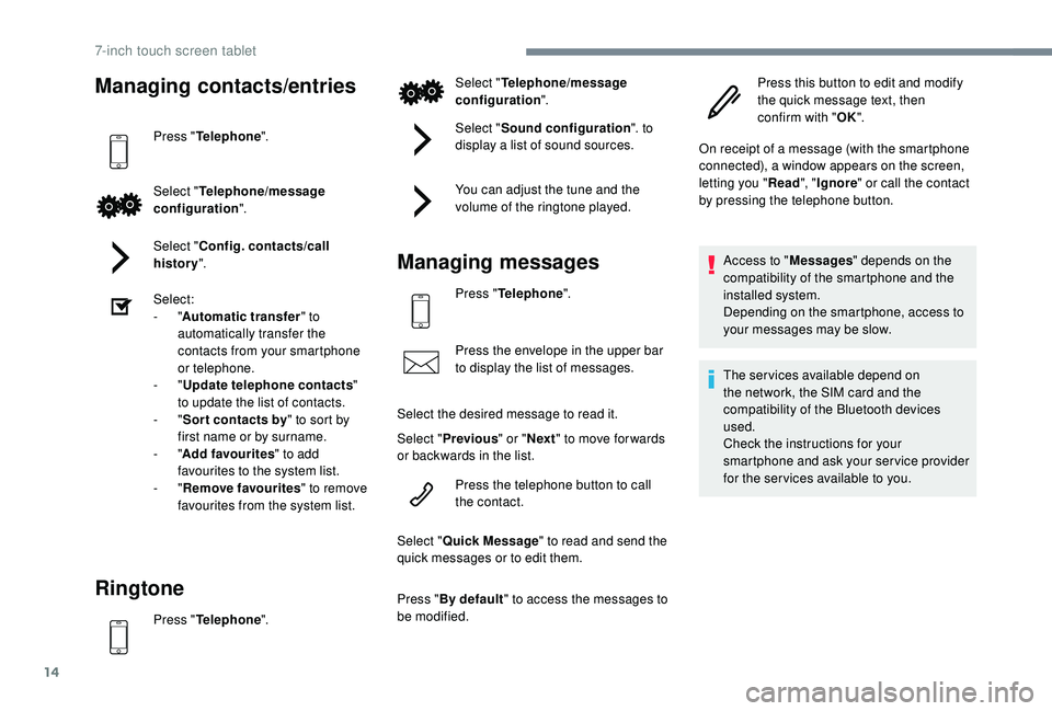 PEUGEOT 108 2018  Owners Manual 14
Managing contacts/entries
Press "Telephone ".
Select " Telephone/message 
configuration ".
Select " Config. contacts/call 
history ".
Select:
-
  "Automatic transfer 