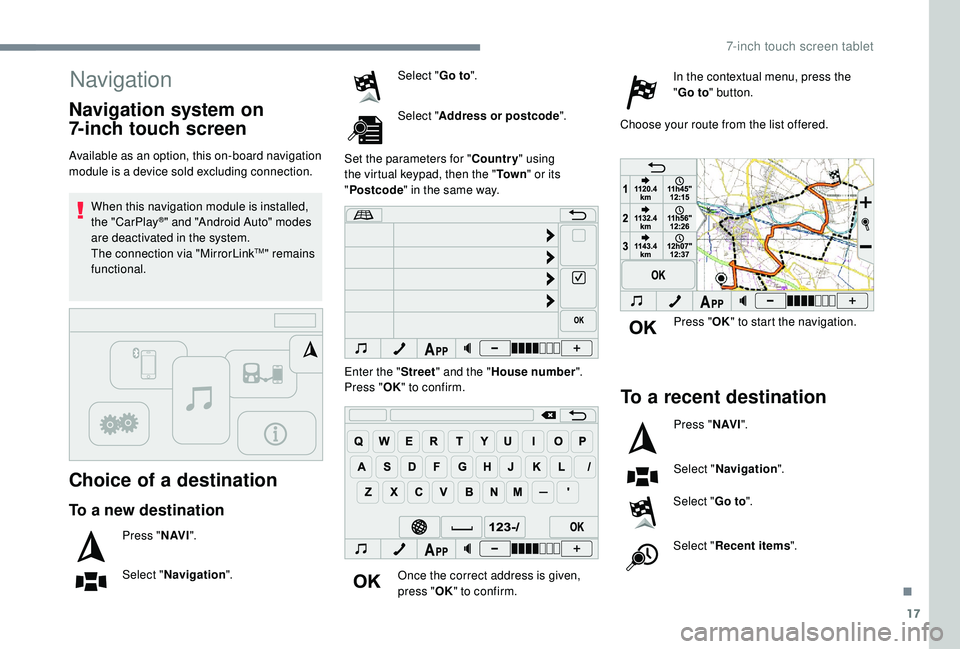 PEUGEOT 108 2018  Owners Manual 17
Navigation
Choice of a destination
Available as an option, this on-board navigation 
module is a device sold excluding connection.When this navigation module is installed, 
the "CarPlay
®"