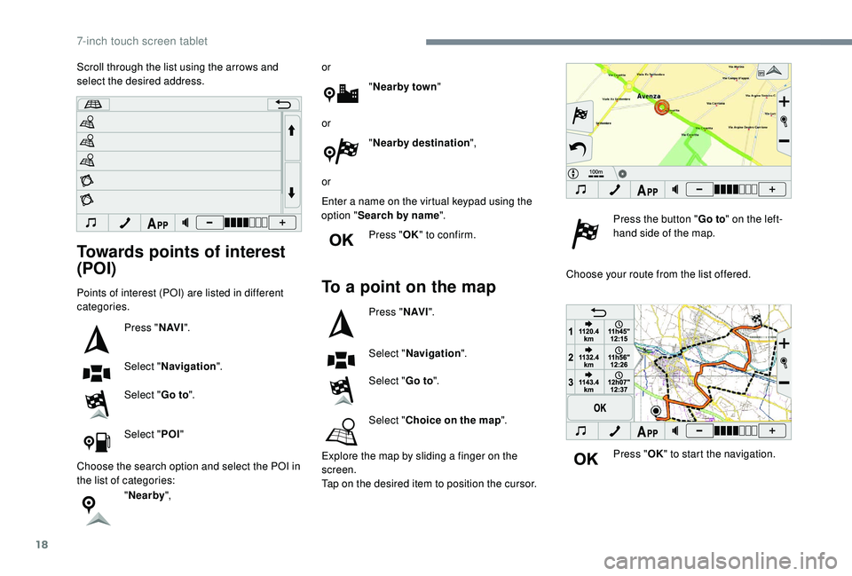PEUGEOT 108 2018  Owners Manual 18
Towards points of interest 
(POI)
Points of interest (POI) are listed in different 
categories.Press "N AV I".
Select " Navigation ".
Select " Go to".
Select " POI"

