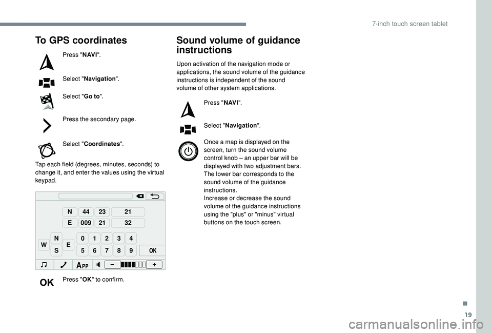 PEUGEOT 108 2018  Owners Manual 19
98765
43210
S
N
N
E
44
009
23
21
21
32
EW
To GPS coordinates
Press "N AV I".
Select " Navigation ".
Select " Go to".
Press the secondary page.
Select " Coordinates "