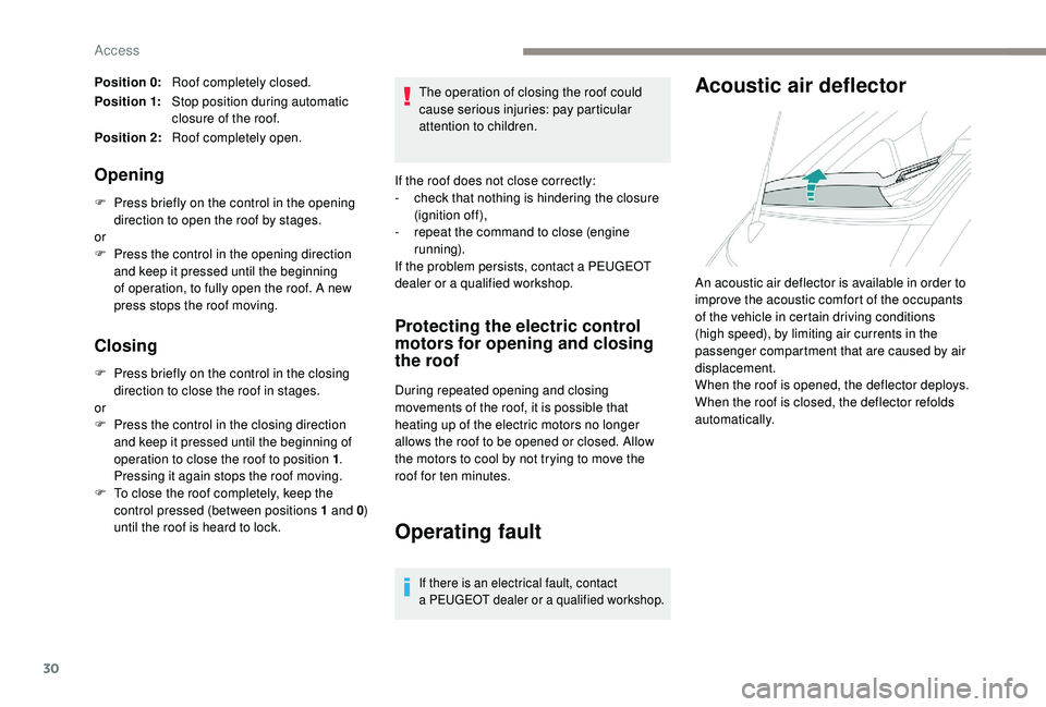 PEUGEOT 108 2018  Owners Manual 30
Position 0:Roof completely closed.
Position 1: Stop position during automatic 
closure of the roof.
Position 2: Roof completely open.
Opening
F Press briefly on the control in the opening 
directio