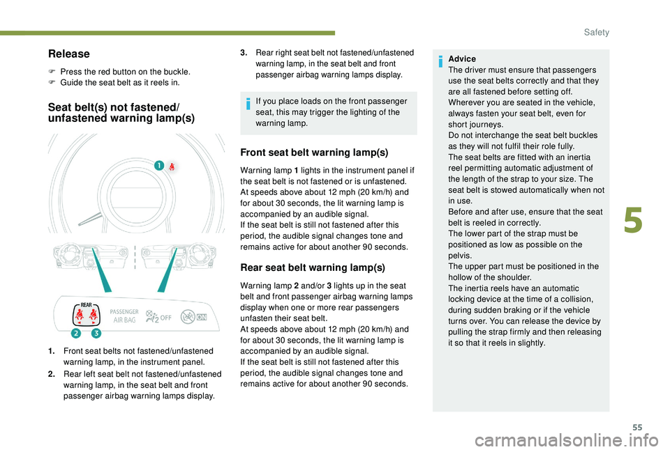 PEUGEOT 108 2018  Owners Manual 55
Release
F Press the red button on the buckle.
F G uide the seat belt as it reels in.
Seat belt(s) not fastened/
unfastened warning lamp(s)
1.Front seat belts not fastened/unfastened 
warning lamp, 