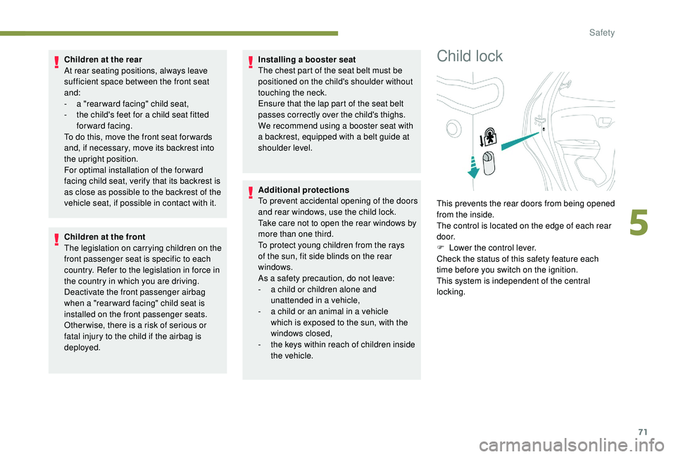 PEUGEOT 108 2018  Owners Manual 71
Children at the rear
At rear seating positions, always leave 
sufficient space between the front seat 
and:
- 
a "
 rear ward facing" child seat,
-
 
t
 he child's feet for a   child se