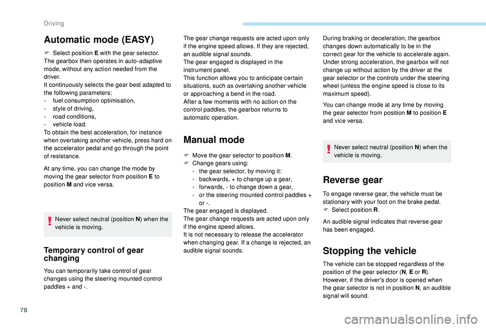 PEUGEOT 108 2018  Owners Manual 78
F Select position E with the gear selector.
The gearbox then operates in auto-adaptive 
mode, without any action needed from the 
driver.
It continuously selects the gear best adapted to 
the follo