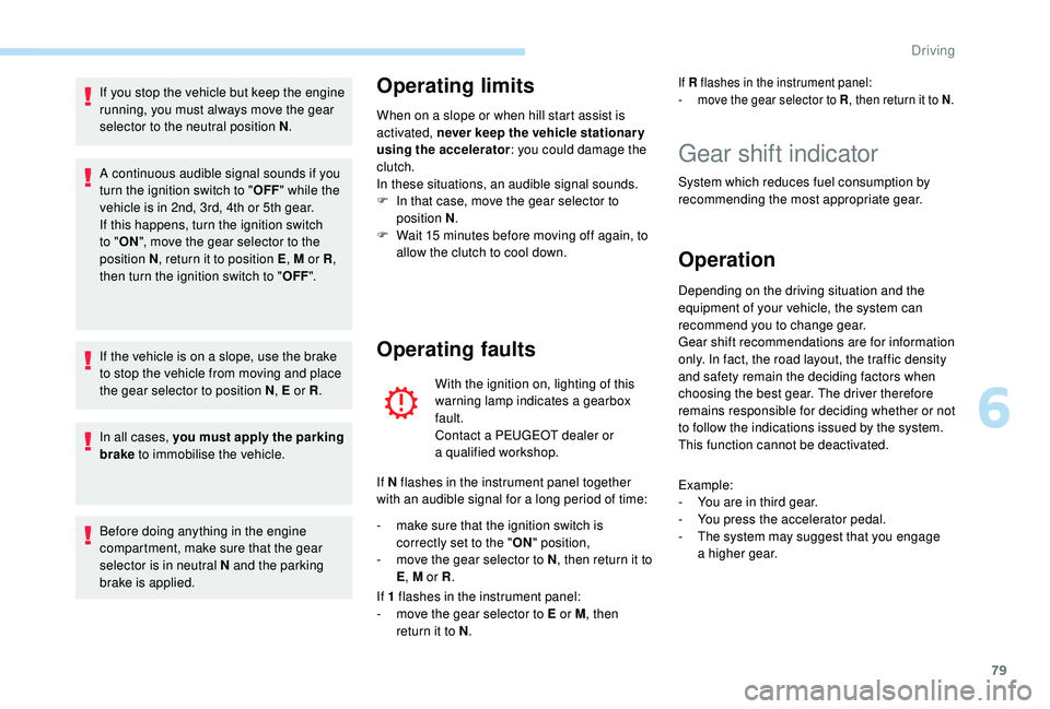 PEUGEOT 108 2018  Owners Manual 79
If you stop the vehicle but keep the engine 
running, you must always move the gear 
selector to the neutral position N.
A continuous audible signal sounds if you 
turn the ignition switch to "
