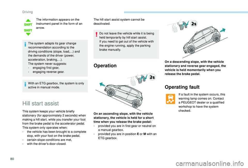 PEUGEOT 108 2018  Owners Manual 80
The information appears on the 
instrument panel in the form of an 
ar row.
The system adapts its gear change 
recommendation according to the 
driving conditions (slope, load,…) and 
the demands