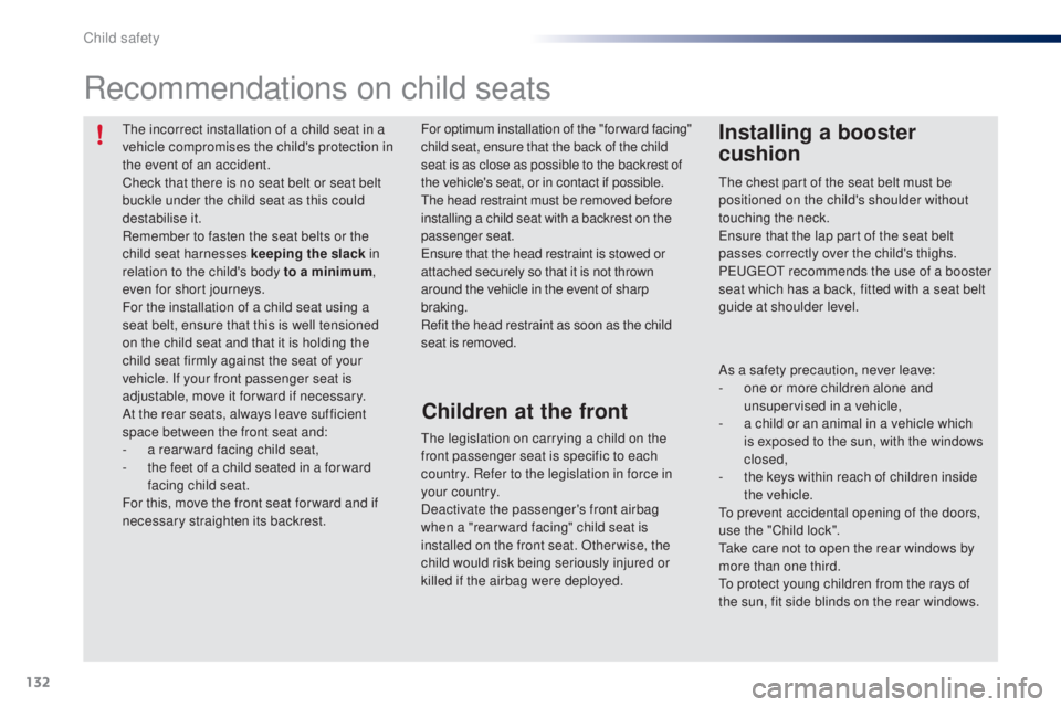 PEUGEOT 108 2014  Owners Manual 132
the incorrect installation of a child seat in a 
vehicle compromises the child's protection in 
the event of an accident.
Check that there is no seat belt or seat belt 
buckle under the child 