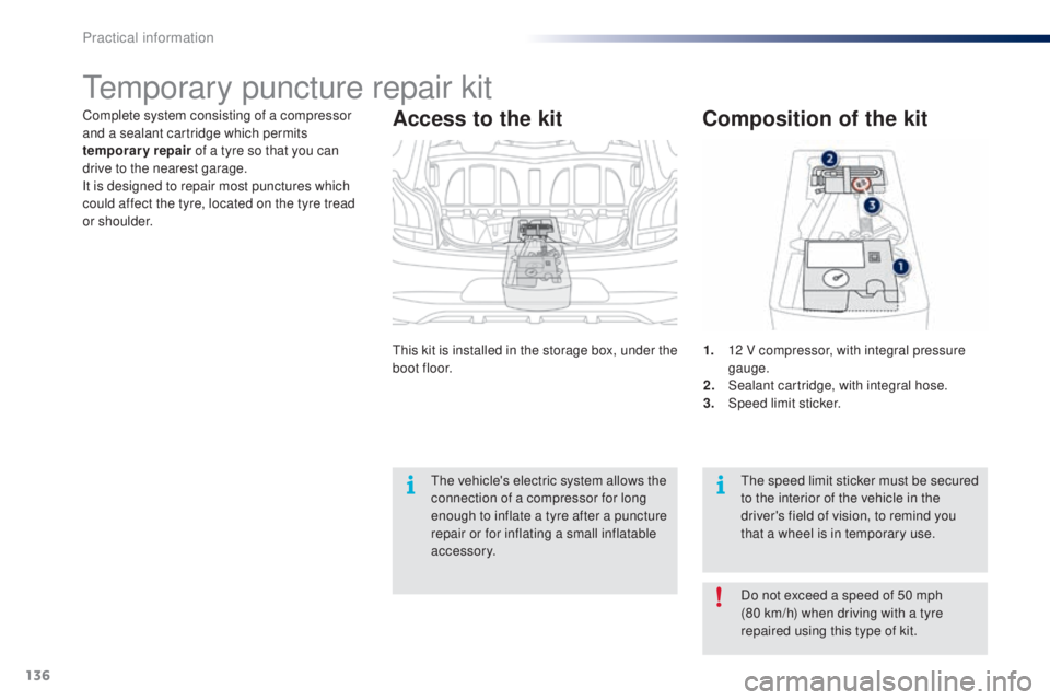 PEUGEOT 108 2014  Owners Manual 136
Complete system consisting of a compressor 
and a sealant cartridge which permits 
temporary repair of a tyre so that you can 
drive to the nearest garage.
It is designed to repair most punctures 