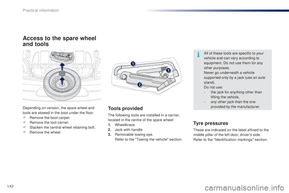 PEUGEOT 108 2014  Owners Manual 142
Access to the spare wheel 
and tools
Tools provided
the following tools are installed in a carrier, 
located in the centre of the spare wheel:
1.
 
Wheelbrace
2.
 J

ack with handle
3.
 R

emovabl
