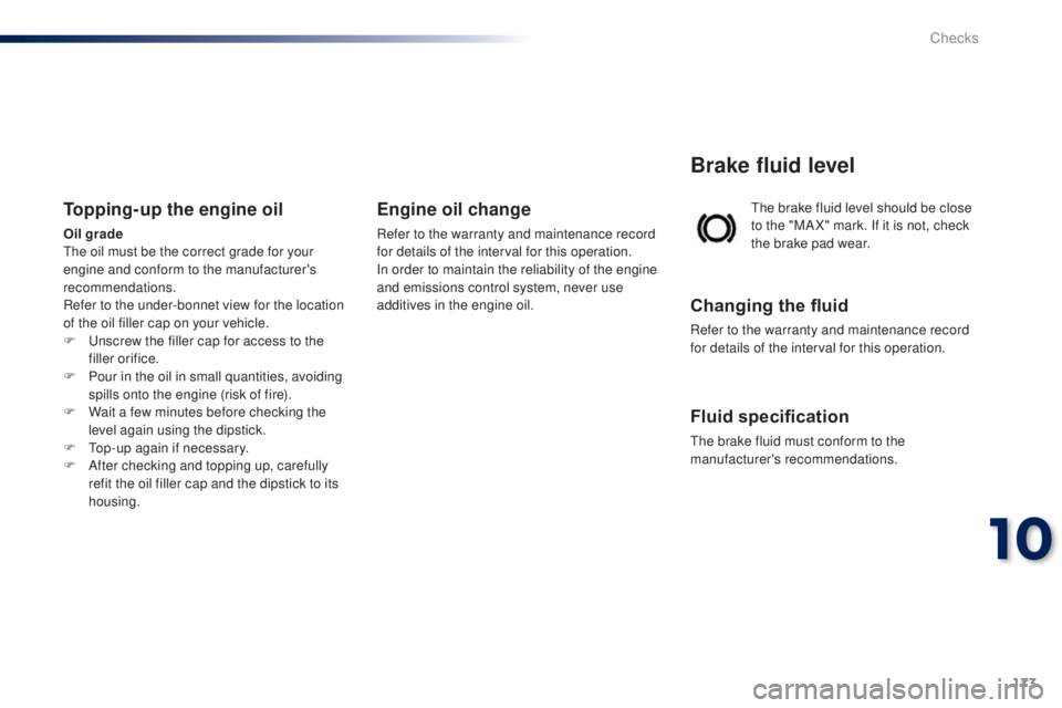 PEUGEOT 108 2014 Owners Manual 173
the brake fluid level should be close
to the "MA X" mark. If it is not, check
the brake pad wear.
Brake fluid level
Changing the fluid
Refer to the warranty and maintenance record
for d PEUGEOT 108 2014 Owners Manual 173
the brake fluid level should be close
to the "MA X" mark. If it is not, check
the brake pad wear.
Brake fluid level
Changing the fluid
Refer to the warranty and maintenance record
for d