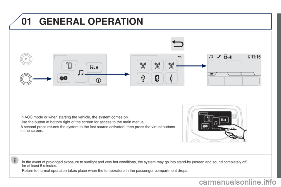 PEUGEOT 108 2014  Owners Manual 01
In ACC mode or when starting the vehicle, the system comes on.
u
se the button at bottom right of the screen for access to the main menus\
.
A second press returns the system to the last source act