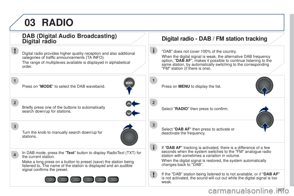 PEUGEOT 108 2014 Owners Manual 03
MODE
227
RADIO
If "DAB AF" tracking is activated, there is a difference of a few
seconds when the system switches to the "FM" analogue radio
station with sometimes a variation in PEUGEOT 108 2014 Owners Manual 03
MODE
227
RADIO
If "DAB AF" tracking is activated, there is a difference of a few
seconds when the system switches to the "FM" analogue radio
station with sometimes a variation in